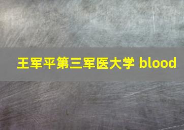 王军平第三军医大学 blood